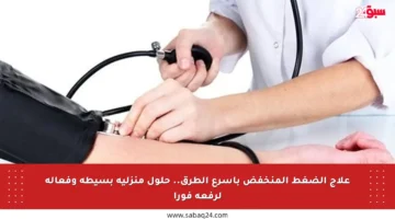 علاج الضغط المنخفض بأسرع الطرق.. حلول منزلية بسيطة وفعالة لرفعه فورا
